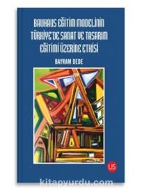 Bauhaus Eğitim Modelinin Türkiye'de Sanat ve Tasarım Eğitimi Üzerine Etkisi - Bayram Dede