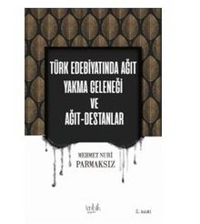 Türk Edebiyatında Ağıt Yakma Geleneği ve Ağıt Destanlar - Mehmet Nuri Parmaksız