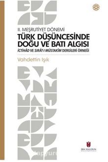 II. Meşrutiyet Dönemi Türk Düşüncesinde Doğu Ve Batı Algısı İctihad Ve Sırat-I Müstakim Dergileri Örneği - Vahdettin Işık