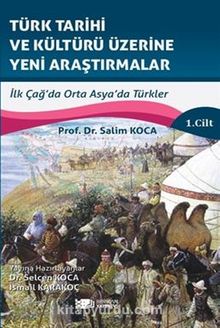 Türk Tarihi Ve Kültürü Üzerine Yeni Araştirmalar Cilt :1 / İlk Çağ’da Orta Asya’da Türkler - Salim Koca