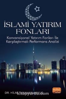 İslami Yatırım Fonları - Konvansiyonel Yatırım Fonları ile Karşılaştırmalı Performans Analizi - Hilmi Tunahan  Akkuş