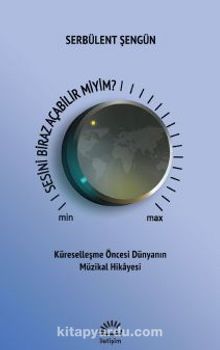 Sesini Biraz Açabilir Miyim / Küreselleşme Öncesi Dünyanın Müzikal Hikayesi - Serbülent  Şengün