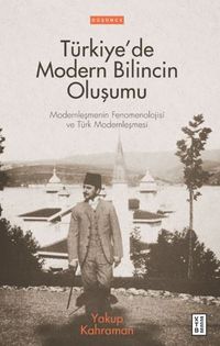 Türkiye'de Modern Bilincin Oluşumu / Modernleşmenin Fenomenolojisi ve Türk Modernleşmesi