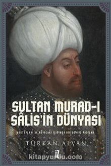 Sultan Murad-ı Salis’in Dünyası / Mektupları ve Rüyaları Işığında Bir Derviş Padişah - Türkan Alvan
