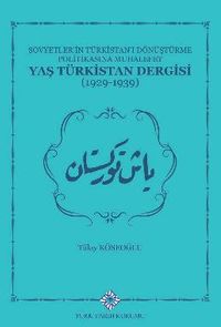 Sovyetlerin Türkistan'ı Dönüştürme Politikasına Muhalefet Yaş Türkistan Dergisi (1929-1939)