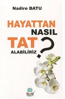 Hayattan Nasıl Tat Alabiliriz? - Nadire Batu