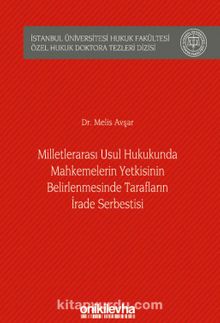 Milletlerarası Usul Hukukunda Mahkemelerin Yetkisinin Belirlenmesinde Tarafların İrade Serbestisi İstanbul Üniversitesi Hukuk Fakültesi Özel Hukuk Doktora Tezleri Dizisi No: 27