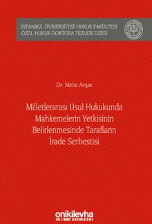 Milletlerarası Usul Hukukunda Mahkemelerin Yetkisinin Belirlenmesinde Tarafların İrade Serbestisi İstanbul Üniversitesi Hukuk Fakültesi Özel Hukuk Doktora Tezleri Dizisi No: 27