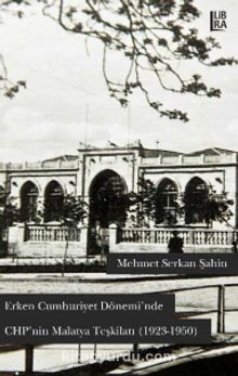 Erken Cumhuriyet Dönemi’nde CHP’nin Malatya Teşkilatı (1923-1950) - Mehmet Serkan Şahin