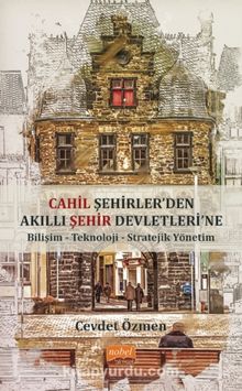 Cahil Şehirler’den Akıllı Şehir Devletlerine: Bilişim-Teknoloji-Stratejik Yönetim - Cevdet Özmen