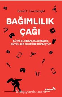 Bağımlılık Çağı – Kötü Alışkanlıklar Nasıl Büyük Bir Sektöre Dönüştü? - David T.  Courtwright