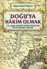 Doğu'ya Hakim Olmak 1701 Basra Seferi ve Osmanlı Devleti'nin Bölgeyi Kontrol Çabaları