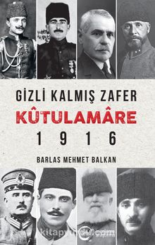 Gizli Kalmış Zafer Kûtulamare 1916 - Barlas Mehmet Balkan