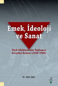 Emek, İdeoloji ve Sanat-Türk Edebiyatında Toplumcu Gerçekçi Roman (1930-1960)