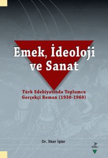 Emek, İdeoloji ve Sanat-Türk Edebiyatında Toplumcu Gerçekçi Roman (1930-1960)