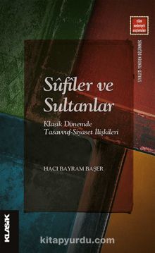 Sûfîler ve Sultanlar & Klasik Dönemde Tasavvuf-Siyaset İlişkileri - Hacı Bayram Başer