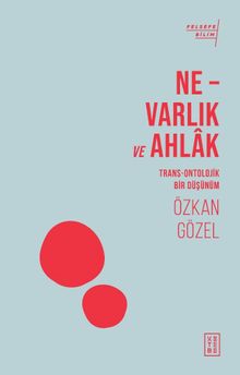 Ne – Varlık ve Ahlak & Trans-Ontolojik Bir Düşünüm