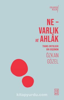Ne – Varlık ve Ahlak & Trans-Ontolojik Bir Düşünüm - Özkan Gözel