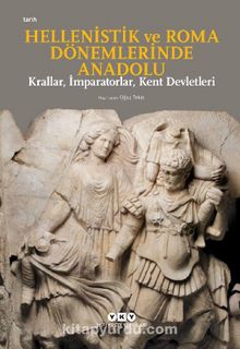 Hellenistik Ve Roma Dönemlerinde Anadolu: Krallar, İmparatorlar, Kent Devletleri (Küçük Boy)