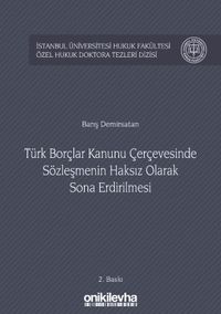 Türk Borçlar Kanunu Çerçevesinde Sözleşmenin Haksız Olarak Sona Erdirilmesi İstanbul Üniversitesi Hukuk Fakültesi Özel Hukuk Doktora Tezleri Dizisi No:11