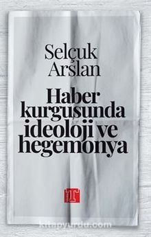 Haber Kurgusunda İdeoloji ve Hegemonya - Selçuk Aslan