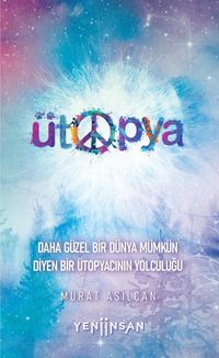 Ütopya & Daha Güzel Bir Dünya Mümkün Diyen Bir Ütopyacının Yolculuğu