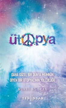 Ütopya & Daha Güzel Bir Dünya Mümkün Diyen Bir Ütopyacının Yolculuğu