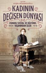 Kadının Değişen Dünyası & Osmanlı Sosyal ve Kültürel Yaşamından İzler (1908-1918)