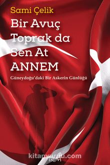 Bir Avuç Toprak da Sen At Annem & Güneydoğu’daki Bir Askerin Günlüğü - Sami Çelik