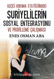 Geçici Koruma Statüsündeki Suriyelilerin Sosyal Entegrasyonu ve Profilleme Çalışması - Enes Osman Aba