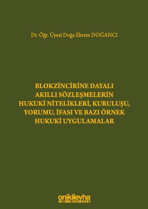 Blokzincirine Dayalı Akıllı Sözleşmelerin Hukuki Nitelikleri, Kuruluşu, Yorumu, İfası ve Bazı Örnek Hukuki Uygulamalar