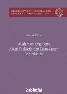 Uluslararası Örgütlerin Askeri Faaliyetlerden Kaynaklanan Sorumluluğu İstanbul Üniversitesi Hukuk Fakültesi Kamu Hukuku Doktora Tezleri Dizisi No:3