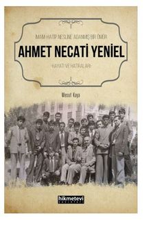İmam Hatip Nesline Adanmış Bir Ömür Ahmet Necati Yeniel Hayatı ve Hatıraları - Mesut Kaya