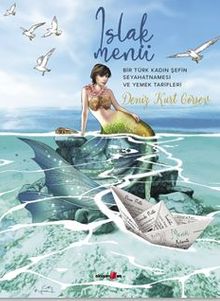 Islak Menü Bir Türk Kadın Şefin Seyahatnamesi Ve Yemek Tarifleri