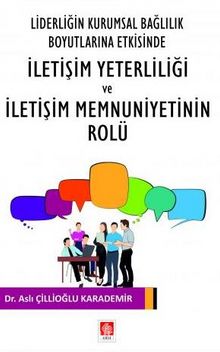 Liderliğin Kurumsal Bağlılık Boyutlarına Etkisinde İletişim Yeterliliği ve İletişim Memnuniyetinin Rolu - Aslı Çillioğlu  Karademir