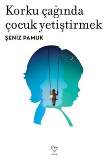 Korku Çağında Çocuk Yetiştirmek - Şeniz  Pamuk