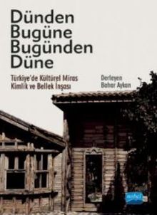 Dünden Bugüne Bugünden Düne / Türkiye'de Kültürel Miras, Kimlik ve Bellek İnşası