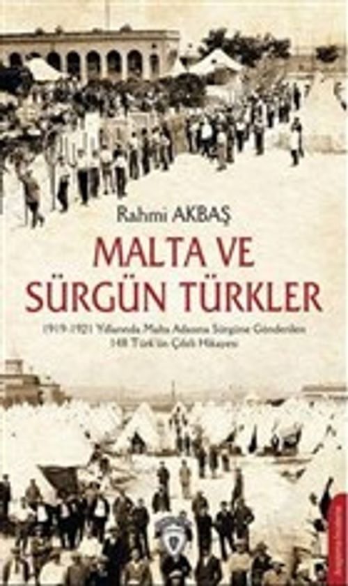 Malta ve Sürgün Türkler & 1919-1921 Yılları Arasında Malta Adasına Sürgüne Gönderilen 148 Türk'ün Çileli Hikayesi