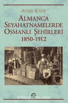 Almanca Seyahatnamelerde Osmanlı Şehirleri 1850-1912 - Aysel Kaya