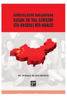 Küreselleşme Bağlamında Kuşak ve Yol Girişimi Çin Eksenli Bir Analiz - Mehmet Ali Koçakoğlu