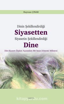 Dinin Şekillendirdiği Siyasetten Siyasetin Şekillendirdiği Dine - Bayram Çınar