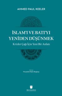 İslam'ı ve Batı'yı Yeniden Düşünmek & Krizler Çağı İçin Yeni Bir Anlatı