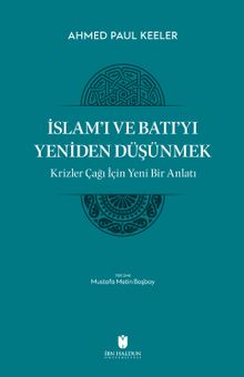 İslam'ı ve Batı'yı Yeniden Düşünmek & Krizler Çağı İçin Yeni Bir Anlatı