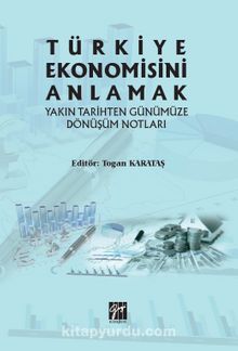 Türkiye Ekonomisini Anlamak Yakın Tarihten Günümüze Dönüşüm Notları - Togan Karataş
