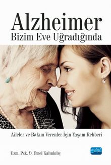 Alzheimer Bizim Eve Uğradığında & Aileler ve Bakım Verenler İçin Yaşam Rehberi - Emel Kalınkılıç