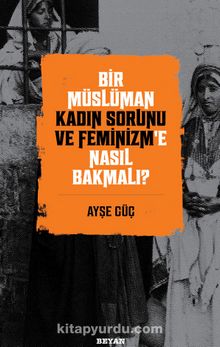Bir Müslüman Kadın Sorunu ve Feminizm’e Nasıl Bakmalı? - Ayşe Güç