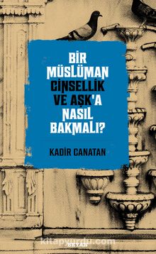 Bir Müslüman Cinsellik ve Aşk’a Nasıl Bakmalı? - Kadir Canatan