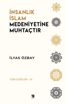 İnsanlık İslam Medeniyetine Muhtaçtır - İlyas Özbay