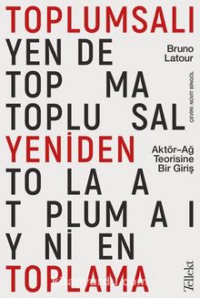 Toplumsalı Yeniden Toplama: Aktör-Ağ Teorisine Bir Giriş - Bruno Latour