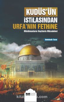 Kudüs’ün İstilasından Urfa’nın Fethine Müslümanların Haçlılarla Mücadelesi - Abdulkadir Turan